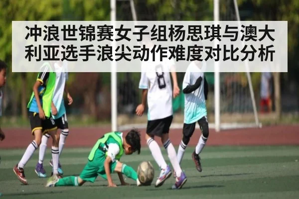 冲浪世锦赛女子组杨思琪与澳大利亚选手浪尖动作难度对比分析