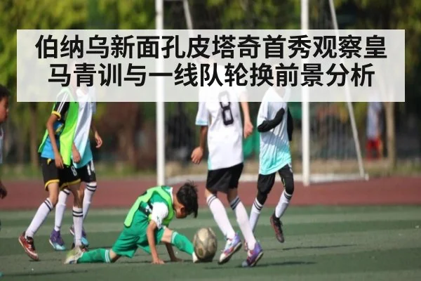伯纳乌新面孔皮塔奇首秀观察皇马青训与一线队轮换前景分析