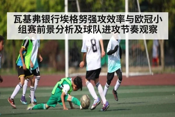 瓦基弗银行埃格努强攻效率与欧冠小组赛前景分析及球队进攻节奏观察 | World Cup fixtures